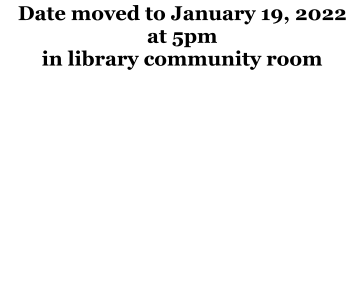 Date moved to January 19, 2022 at 5pm in library community room